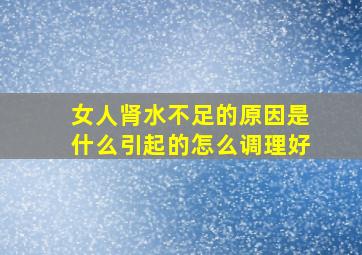 女人肾水不足的原因是什么引起的怎么调理好