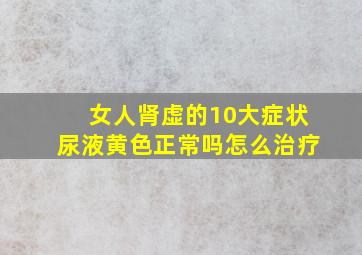 女人肾虚的10大症状尿液黄色正常吗怎么治疗