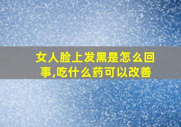 女人脸上发黑是怎么回事,吃什么药可以改善