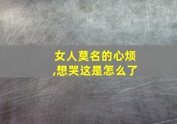 女人莫名的心烦,想哭这是怎么了