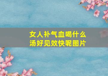 女人补气血喝什么汤好见效快呢图片