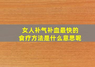 女人补气补血最快的食疗方法是什么意思呢