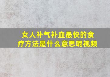 女人补气补血最快的食疗方法是什么意思呢视频