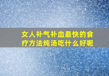 女人补气补血最快的食疗方法炖汤吃什么好呢