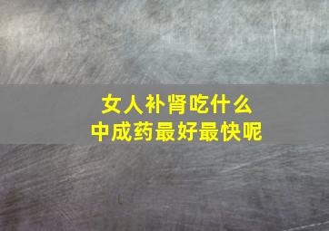 女人补肾吃什么中成药最好最快呢