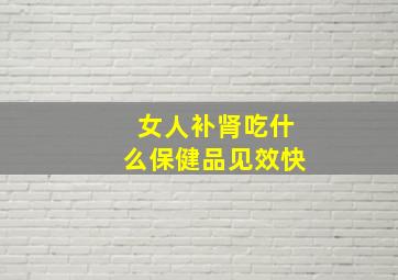 女人补肾吃什么保健品见效快