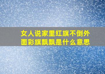 女人说家里红旗不倒外面彩旗飘飘是什么意思