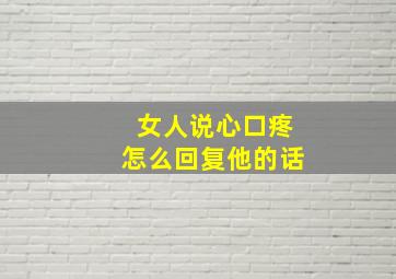 女人说心口疼怎么回复他的话