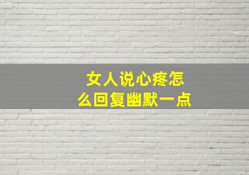 女人说心疼怎么回复幽默一点