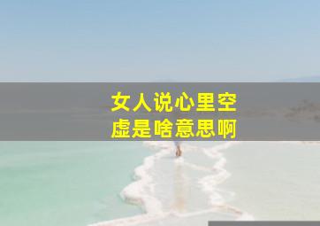 女人说心里空虚是啥意思啊