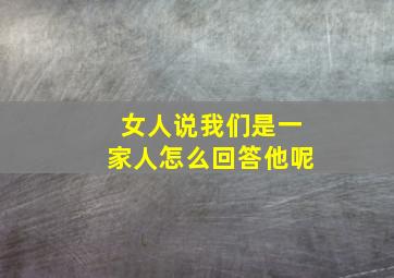 女人说我们是一家人怎么回答他呢