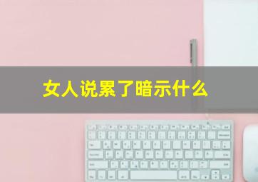 女人说累了暗示什么