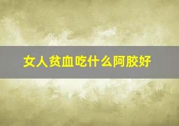 女人贫血吃什么阿胶好