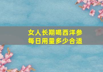 女人长期喝西洋参每日用量多少合适