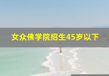 女众佛学院招生45岁以下