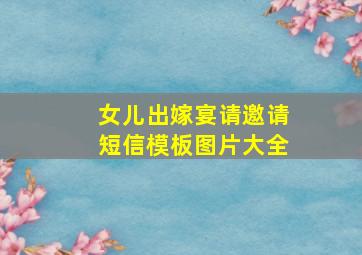 女儿出嫁宴请邀请短信模板图片大全