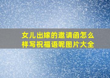 女儿出嫁的邀请函怎么样写祝福语呢图片大全