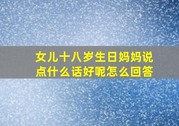 女儿十八岁生日妈妈说点什么话好呢怎么回答