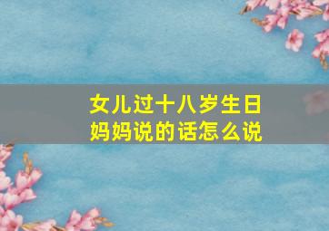 女儿过十八岁生日妈妈说的话怎么说