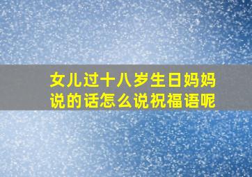 女儿过十八岁生日妈妈说的话怎么说祝福语呢