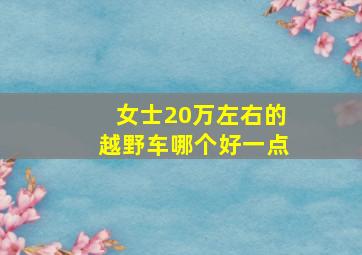 女士20万左右的越野车哪个好一点