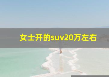 女士开的suv20万左右