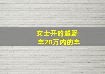 女士开的越野车20万内的车