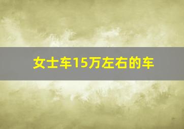 女士车15万左右的车