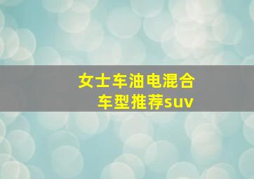 女士车油电混合车型推荐suv