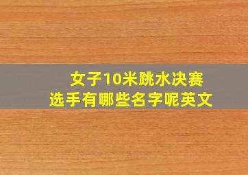 女子10米跳水决赛选手有哪些名字呢英文