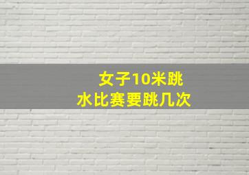 女子10米跳水比赛要跳几次