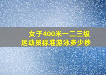 女子400米一二三级运动员标准游泳多少秒