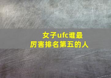 女子ufc谁最厉害排名第五的人