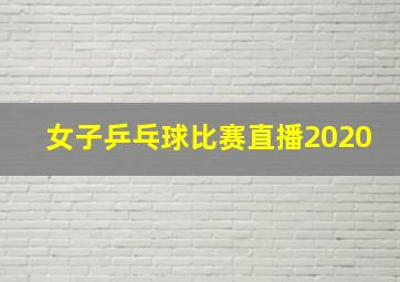 女子乒乓球比赛直播2020