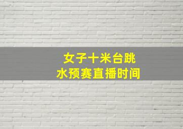 女子十米台跳水预赛直播时间