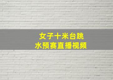 女子十米台跳水预赛直播视频