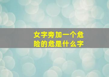 女字旁加一个危险的危是什么字