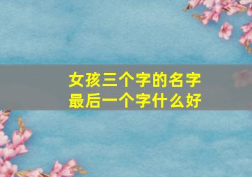 女孩三个字的名字最后一个字什么好