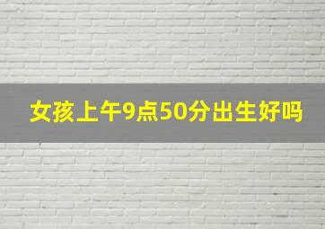 女孩上午9点50分出生好吗