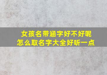 女孩名带涵字好不好呢怎么取名字大全好听一点