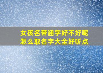 女孩名带涵字好不好呢怎么取名字大全好听点