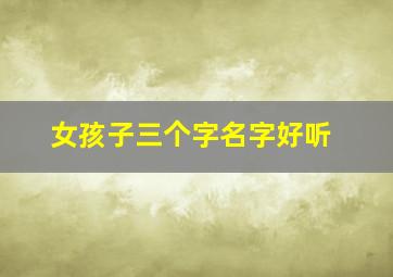 女孩子三个字名字好听