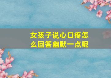 女孩子说心口疼怎么回答幽默一点呢