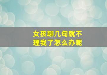 女孩聊几句就不理我了怎么办呢