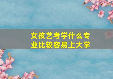 女孩艺考学什么专业比较容易上大学