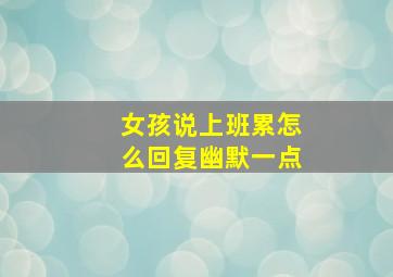 女孩说上班累怎么回复幽默一点