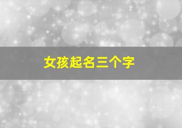 女孩起名三个字