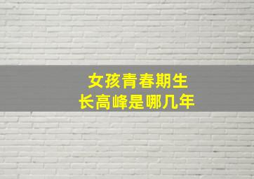 女孩青春期生长高峰是哪几年