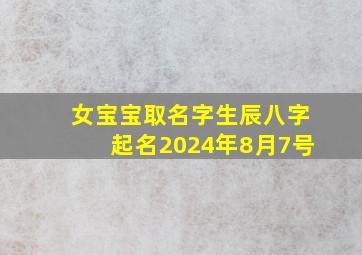 女宝宝取名字生辰八字起名2024年8月7号