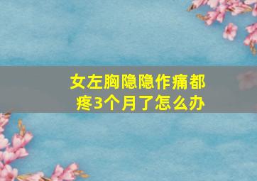 女左胸隐隐作痛都疼3个月了怎么办